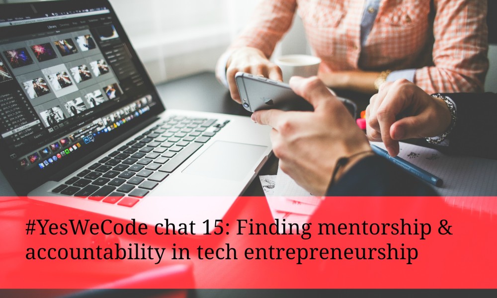 #YesWeCode chat #15: Mentorship & Accountability in Entrepreneurship & Tech #YesWeCode chat #15: Mentorship & Accountability in Entrepreneurship & Tech